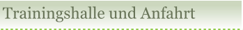 Trainingshalle und Anfahrt