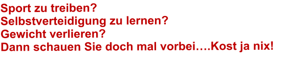 Sport zu treiben? Selbstverteidigung zu lernen? Gewicht verlieren? Dann schauen Sie doch mal vorbei.Kost ja nix!
