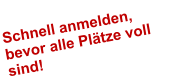 Schnell anmelden, bevor alle Pltze voll sind!